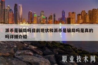 派币是骗局吗目前现状和派币是骗局吗是真的吗详细介绍