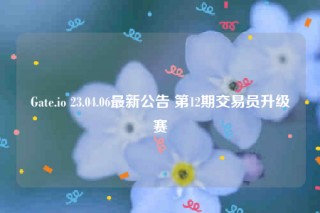 Gate.io 23.04.06最新公告 第12期交易员升级赛
