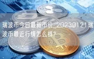瑞波币今日最新币价_20230121瑞波币最近行情怎么样?