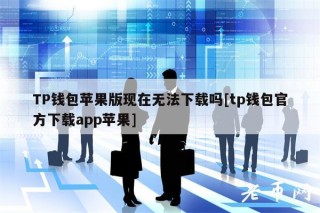 TP钱包苹果版现在无法下载吗[tp钱包官方下载app苹果]