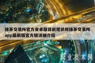 抹茶交易所官方安卓版目前现状和抹茶交易所app最新版官方版详细介绍