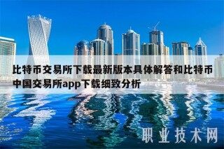 比特币交易所下载最新版本具体解答和比特币中国交易所app下载细致分析