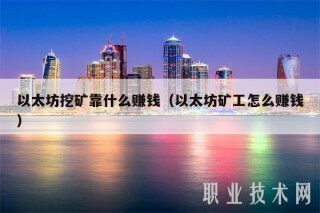 以太坊挖矿靠什么赚钱（以太坊矿工怎么赚钱