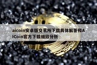 aicoin安卓版交易平台下载具体解答和AICoin官方下载细致分析
